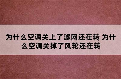 为什么空调关上了滤网还在转 为什么空调关掉了风轮还在转